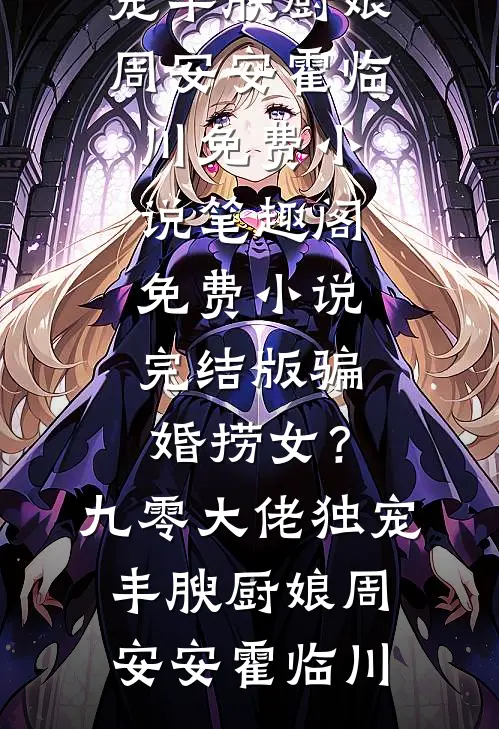 骗婚捞女？九零大佬独宠丰腴厨娘(周安安霍临川)免费小说笔趣阁_免费小说完结版骗婚捞女？九零大佬独宠丰腴厨娘(周安安霍临川)