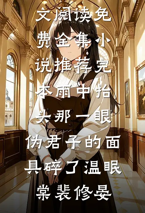雨中抬头那一眼，伪君子的面具碎了温眠棠裴修晏全文阅读免费全集_小说推荐完本雨中抬头那一眼，伪君子的面具碎了(温眠棠裴修晏)