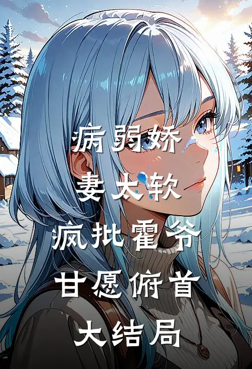 病弱娇妻太软，疯批霍爷甘愿俯首大结局
