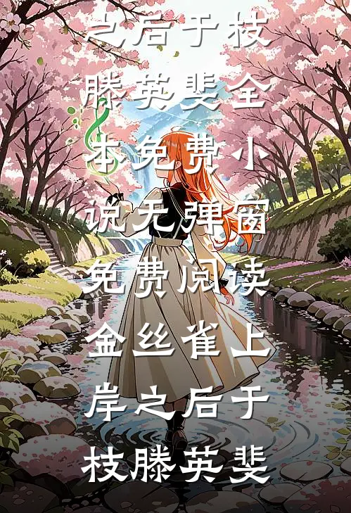 金丝雀上岸之后于枝滕英斐全本免费小说_无弹窗免费阅读金丝雀上岸之后于枝滕英斐