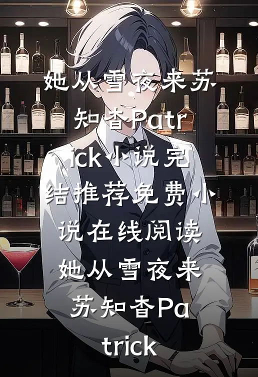 她从雪夜来(苏知杳Patrick)小说完结推荐_免费小说在线阅读她从雪夜来(苏知杳Patrick)