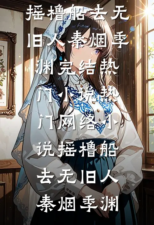 摇橹船去无旧人秦烟季渊完结热门小说_热门网络小说摇橹船去无旧人(秦烟季渊)
