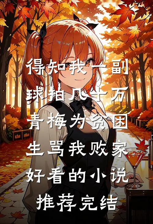 得知我一副球拍几十万，青梅为贫困生骂我败家好看的小说推荐完结