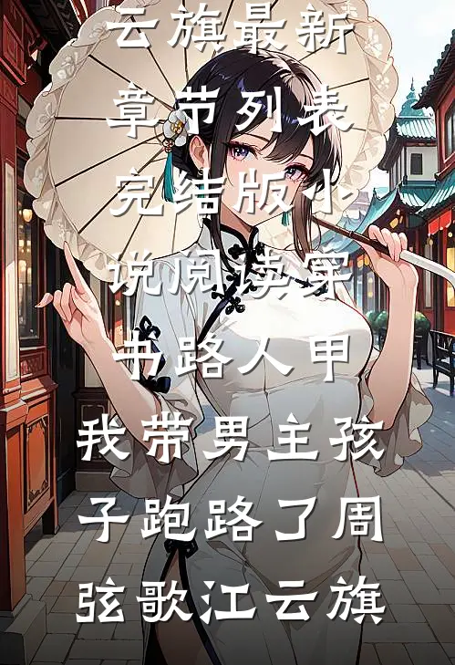 穿书路人甲，我带男主孩子跑路了(周弦歌江云旗)最新章节列表_完结版小说阅读穿书路人甲，我带男主孩子跑路了周弦歌江云旗
