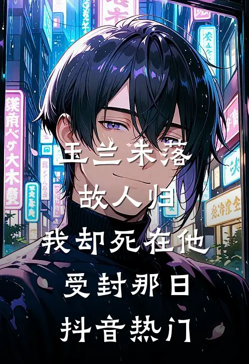 玉兰未落故人归，我却死在他受封那日抖音热门