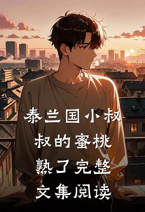 泰兰国小叔叔的蜜桃熟了完整文集阅读