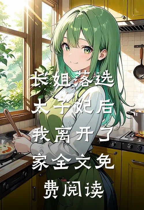 长姐落选太子妃后，我离开了家全文免费阅读
