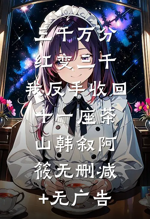 三千万分红变三千，我反手收回十一座茶山韩叙阿筱无删减+无广告