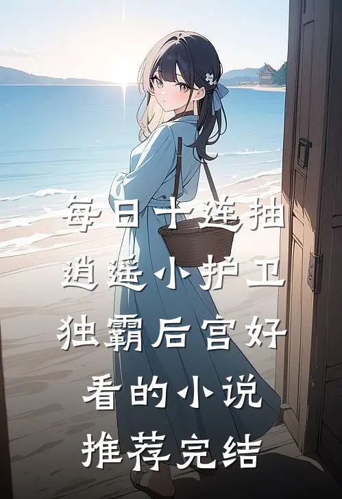 每日十连抽，逍遥小护卫独霸后宫好看的小说推荐完结