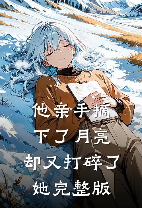 他亲手摘下了月亮,却又打碎了她完整版视频