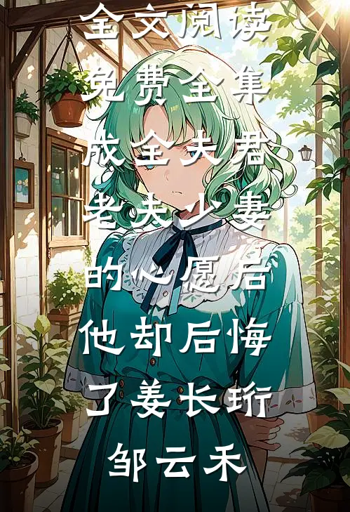 成全夫君老夫少妻的心愿后，他却后悔了(姜长珩邹云禾)免费小说完整版_全文阅读免费全集成全夫君老夫少妻的心愿后，他却后悔了姜长珩邹云禾
