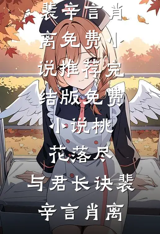 桃花落尽，与君长诀裴辛言肖离免费小说推荐_完结版免费小说桃花落尽，与君长诀裴辛言肖离