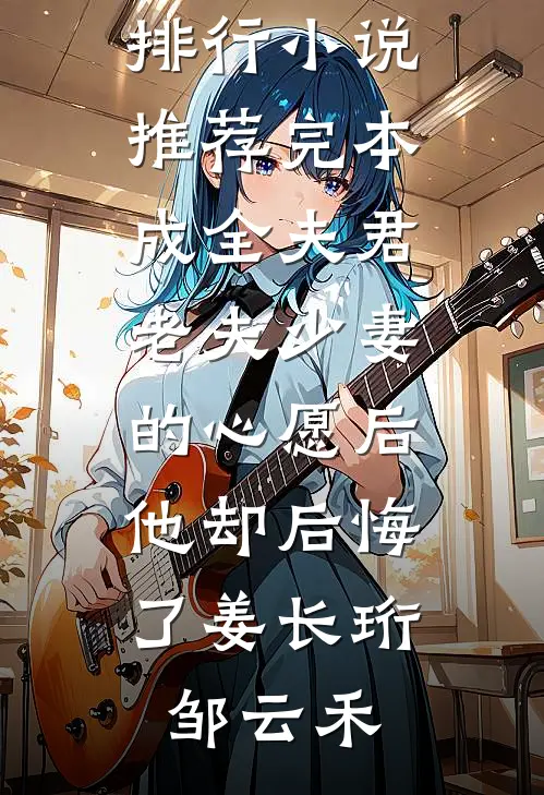 成全夫君老夫少妻的心愿后，他却后悔了(姜长珩邹云禾)热门小说排行_小说推荐完本成全夫君老夫少妻的心愿后，他却后悔了姜长珩邹云禾
