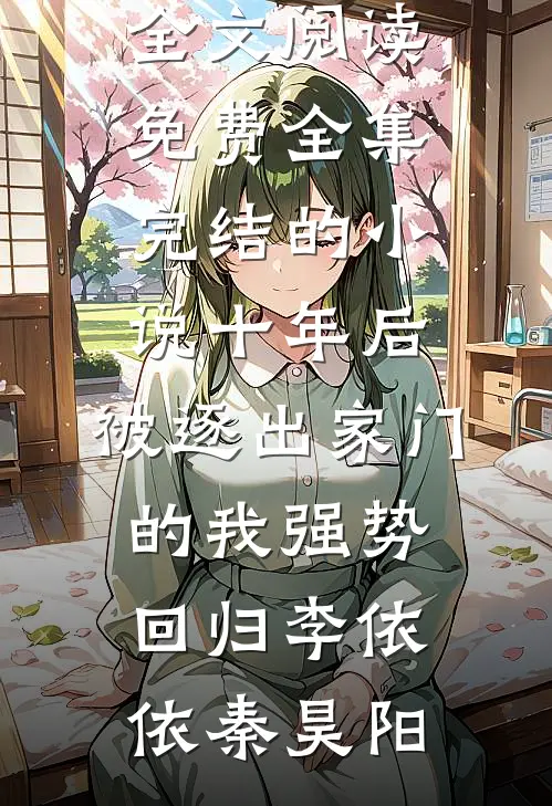 十年后，被逐出家门的我强势回归李依依秦昊阳全文阅读免费全集_完结的小说十年后，被逐出家门的我强势回归李依依秦昊阳