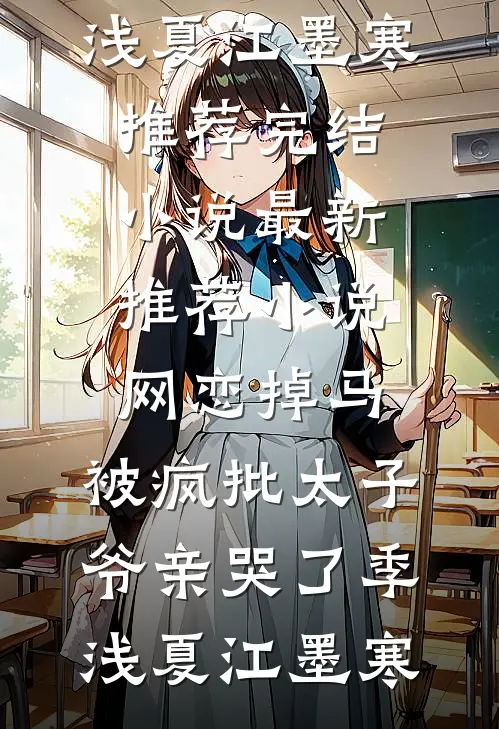 网恋掉马，被疯批太子爷亲哭了(季浅夏江墨寒)推荐完结小说_最新推荐小说网恋掉马，被疯批太子爷亲哭了(季浅夏江墨寒)