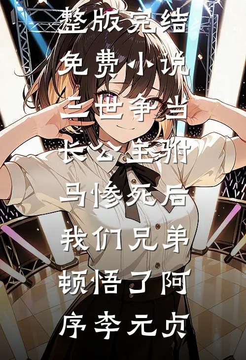 三世争当长公主驸马惨死后，我们兄弟顿悟了阿序李元贞小说完整版_完结免费小说三世争当长公主驸马惨死后，我们兄弟顿悟了(阿序李元贞)