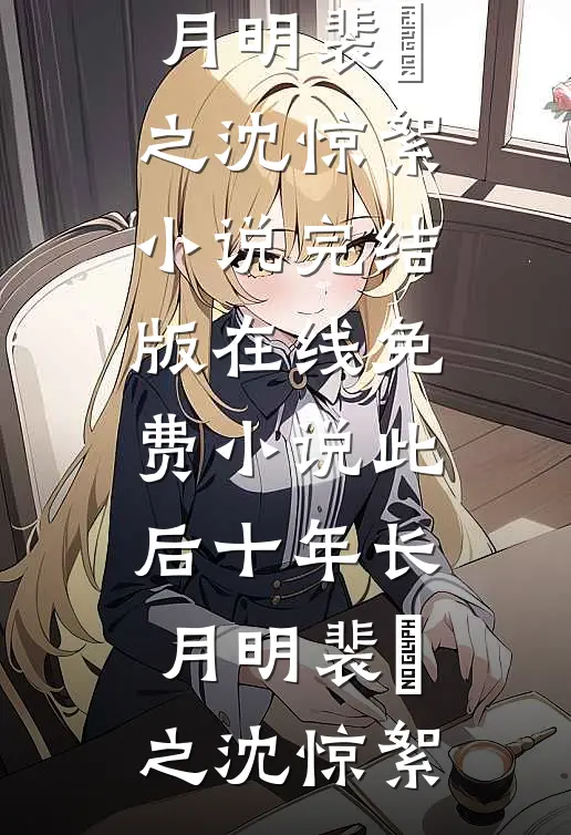 此后十年长月明裴璟之沈惊絮小说完结版_在线免费小说此后十年长月明裴璟之沈惊絮