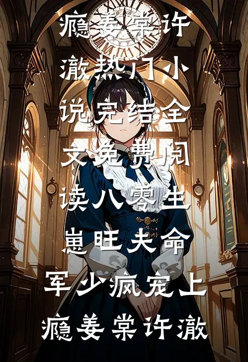 八零生崽旺夫命：军少疯宠上瘾(姜棠许澈)热门小说完结_全文免费阅读八零生崽旺夫命：军少疯宠上瘾姜棠许澈