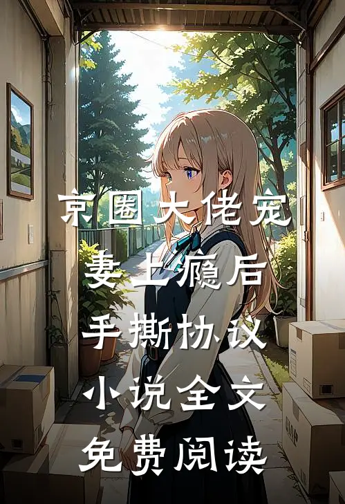 京圈大佬宠妻上瘾后，手撕协议小说全文免费阅读