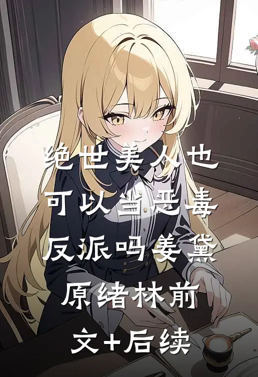 绝世美人也可以当恶毒反派吗姜黛原绪林前文+后续