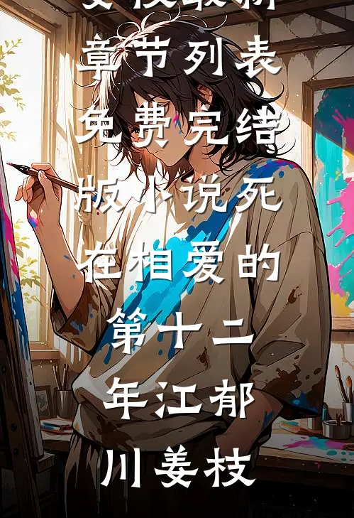 死在相爱的第十二年(江郁川姜枝)最新章节列表_免费完结版小说死在相爱的第十二年(江郁川姜枝)