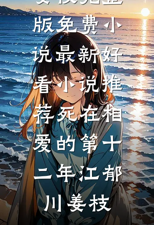 死在相爱的第十二年江郁川姜枝完整版免费小说_最新好看小说推荐死在相爱的第十二年(江郁川姜枝)