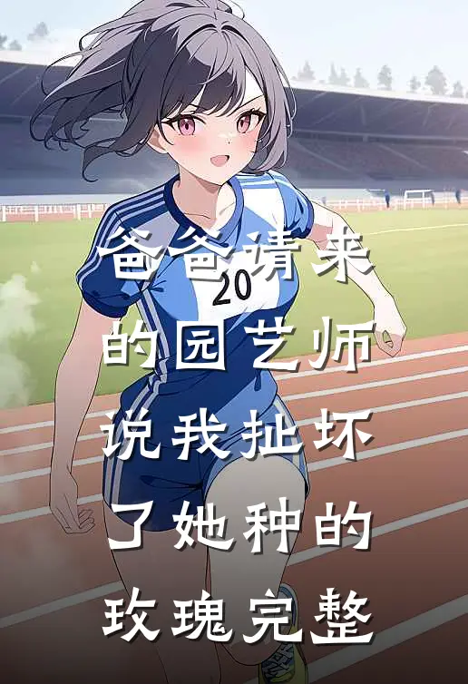 爸爸请来的园艺师说我扯坏了她种的玫瑰完整