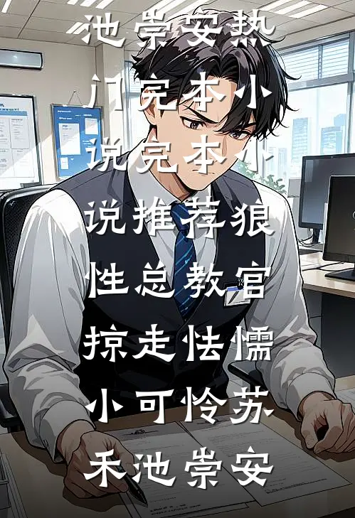 狼性总教官，掠走怯懦小可怜(苏禾池崇安)热门完本小说_完本小说推荐狼性总教官，掠走怯懦小可怜苏禾池崇安
