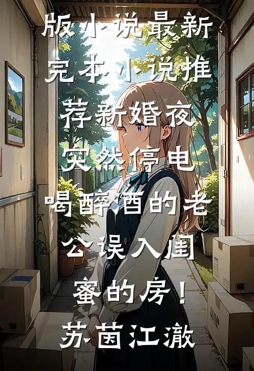 新婚夜突然停电，喝醉酒的老公误入闺蜜的房！(苏茵江澈)免费阅读完整版小说_最新完本小说推荐新婚夜突然停电，喝醉酒的老公误入闺蜜的房！(苏茵江澈)