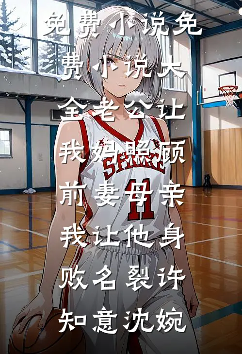 老公让我妈照顾前妻母亲，我让他身败名裂许知意沈婉完整版免费小说_免费小说大全老公让我妈照顾前妻母亲，我让他身败名裂(许知意沈婉)