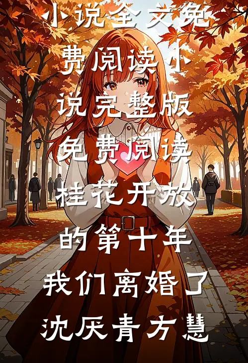 桂花开放的第十年，我们离婚了沈厌青方慧小说全文免费阅读_小说完整版免费阅读桂花开放的第十年，我们离婚了(沈厌青方慧)