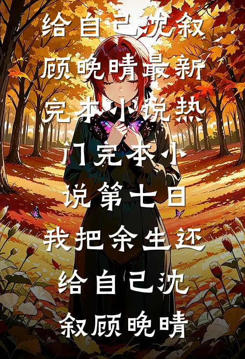 第七日，我把余生还给自己(沈叙顾晚晴)最新完本小说_热门完本小说第七日，我把余生还给自己沈叙顾晚晴