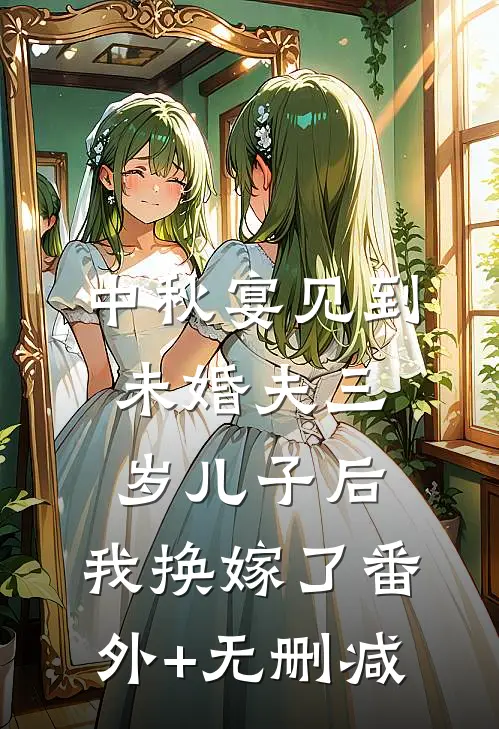 中秋宴见到未婚夫三岁儿子后，我换嫁了番外+无删减