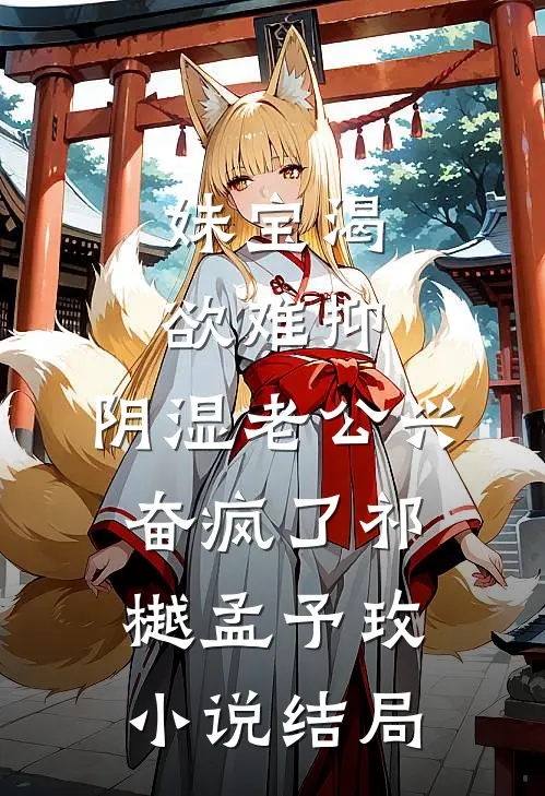 妹宝渴欲难抑，阴湿老公兴奋疯了祁樾孟予玫小说结局