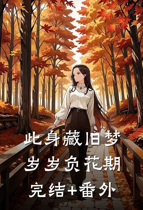此身藏旧梦，岁岁负花期完结+番外