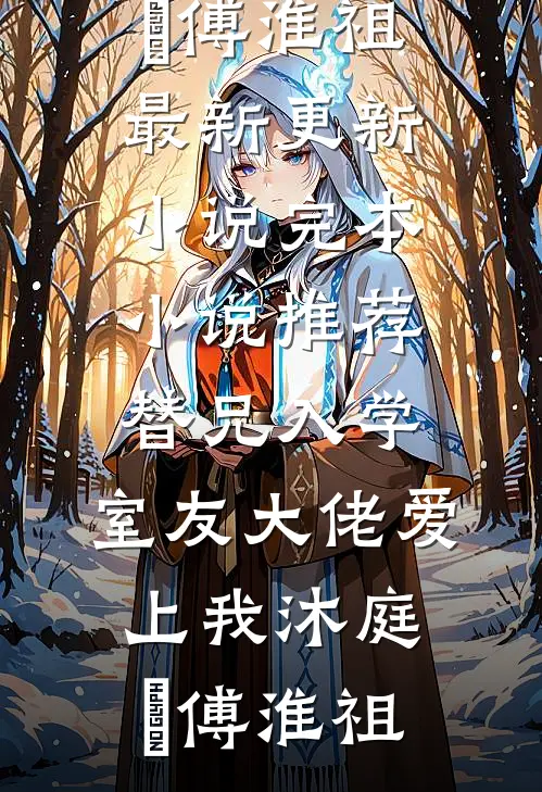 替兄入学，室友大佬爱上我(沐庭祎傅淮祖)最新更新小说_完本小说推荐替兄入学，室友大佬爱上我沐庭祎傅淮祖