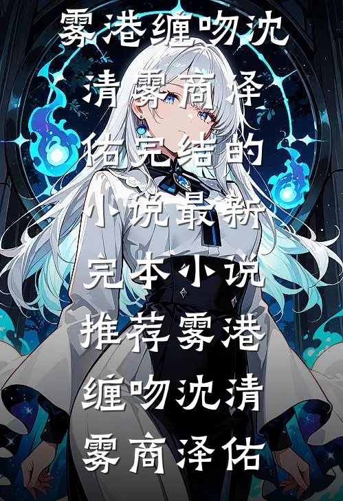 雾港缠吻沈清雾商泽佑完结的小说_最新完本小说推荐雾港缠吻(沈清雾商泽佑)