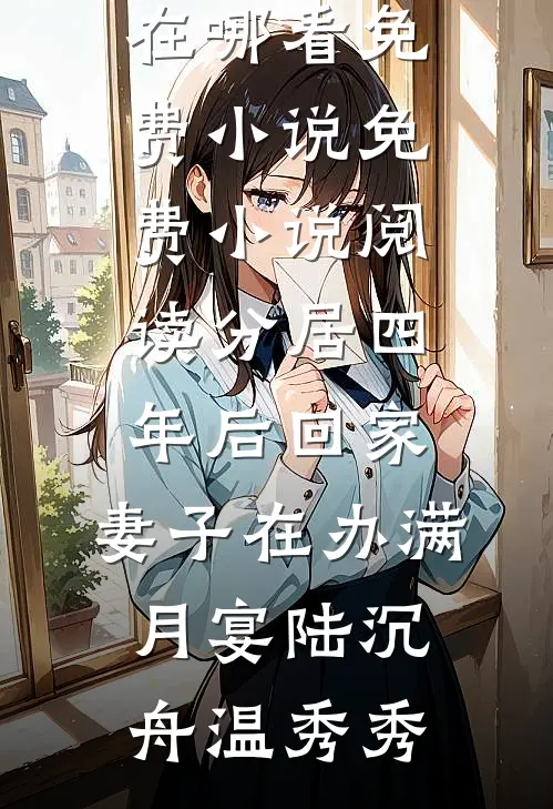 分居四年后回家，妻子在办满月宴(陆沉舟温秀秀)在哪看免费小说_免费小说阅读分居四年后回家，妻子在办满月宴(陆沉舟温秀秀)
