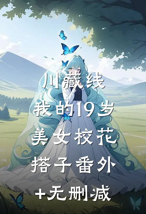 川藏线：我的19岁美女校花搭子番外+无删减