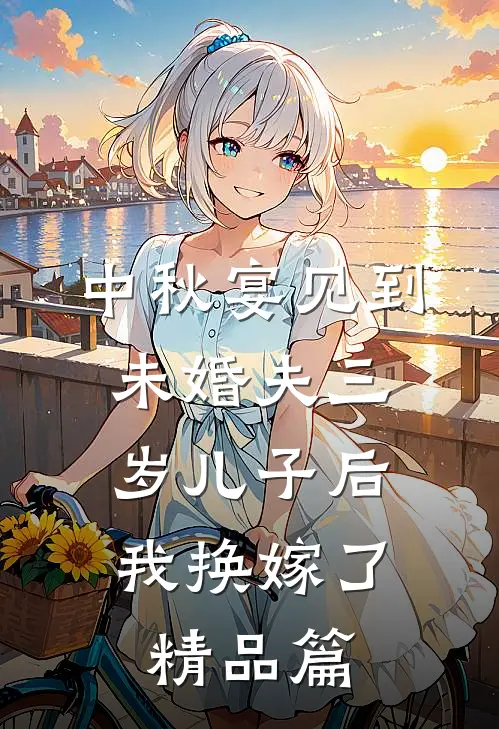 中秋宴见到未婚夫三岁儿子后，我换嫁了精品篇
