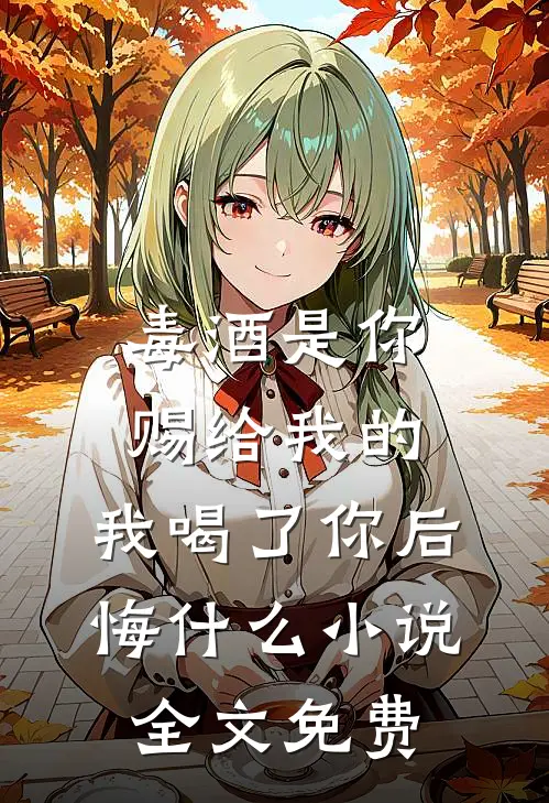 毒酒是你赐给我的，我喝了你后悔什么小说全文免费