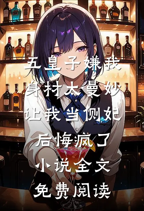 五皇子嫌我身材太曼妙，让我当侧妃后悔疯了小说全文免费阅读