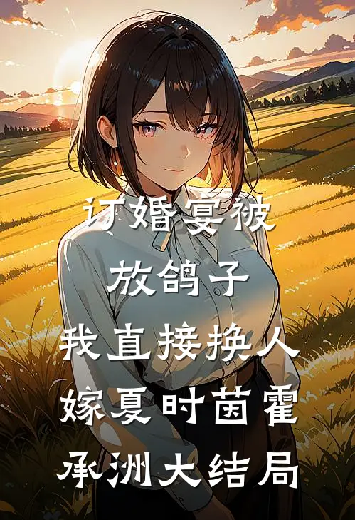 订婚宴被放鸽子，我直接换人嫁夏时茵霍承洲大结局