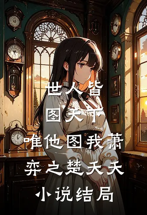 世人皆图天下，唯他图我萧弈之楚夭夭小说结局