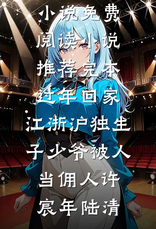 过年回家，江浙沪独生子少爷被人当佣人(许宸年陆清)完本小说免费阅读_小说推荐完本过年回家，江浙沪独生子少爷被人当佣人(许宸年陆清)