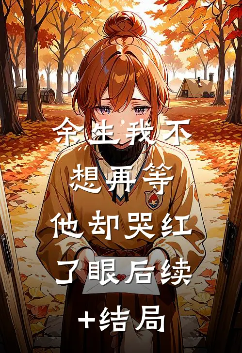 余生我不想再等，他却哭红了眼后续+结局