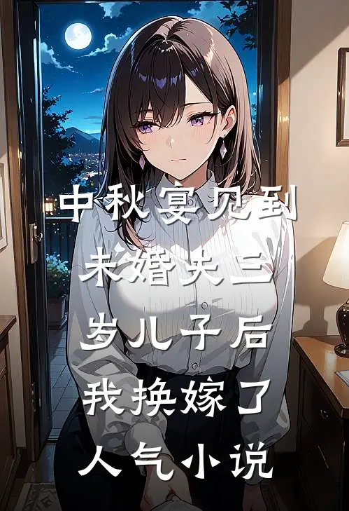 中秋宴见到未婚夫三岁儿子后，我换嫁了人气小说