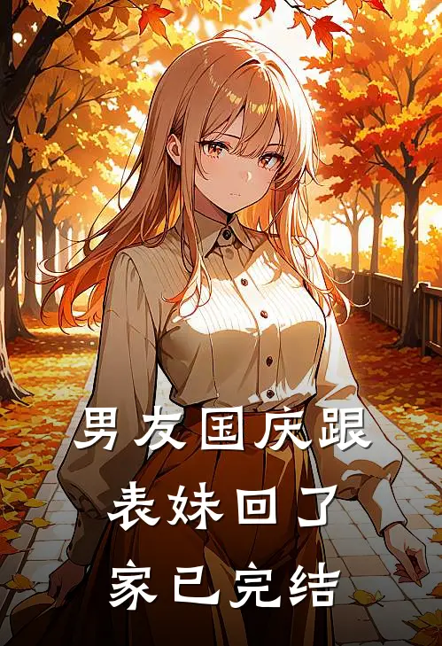 男友国庆跟表妹回了家已完结