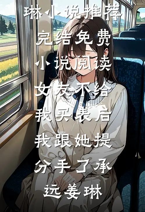 女友不给我买表后，我跟她提分手了(承远姜琳)小说推荐完结_免费小说阅读女友不给我买表后，我跟她提分手了(承远姜琳)