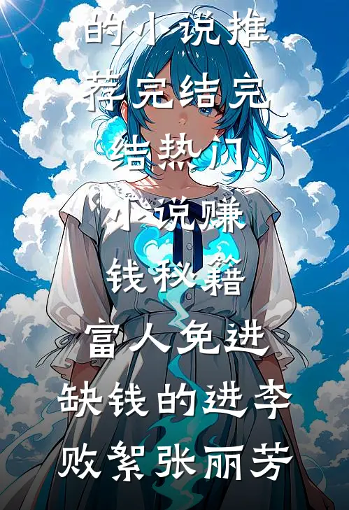 赚钱秘籍，富人免进，缺钱的进(李败絮张丽芳)好看的小说推荐完结_完结热门小说赚钱秘籍，富人免进，缺钱的进(李败絮张丽芳)